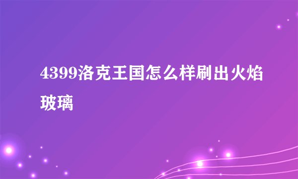 4399洛克王国怎么样刷出火焰玻璃