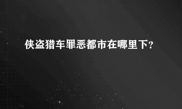 侠盗猎车罪恶都市在哪里下？