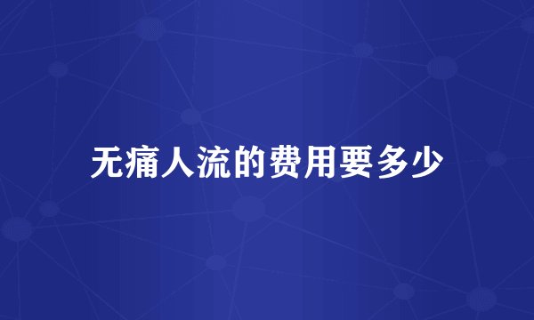 无痛人流的费用要多少