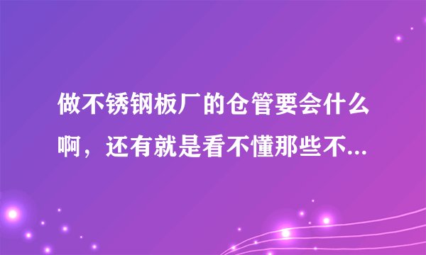做不锈钢板厂的仓管要会什么啊，还有就是看不懂那些不锈钢板的规格……