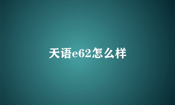 天语e62怎么样