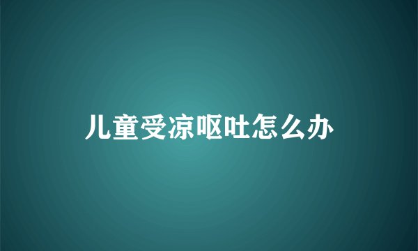 儿童受凉呕吐怎么办