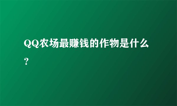 QQ农场最赚钱的作物是什么？