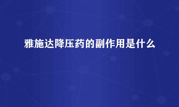 雅施达降压药的副作用是什么