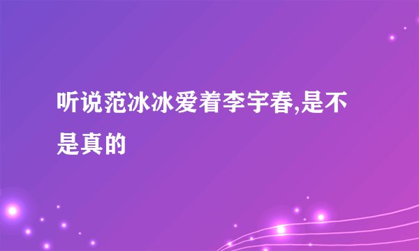 听说范冰冰爱着李宇春,是不是真的