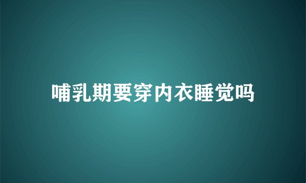 哺乳期要穿内衣睡觉吗