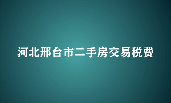 河北邢台市二手房交易税费
