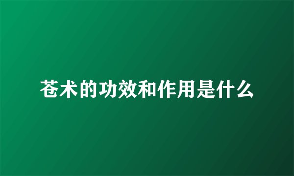 苍术的功效和作用是什么