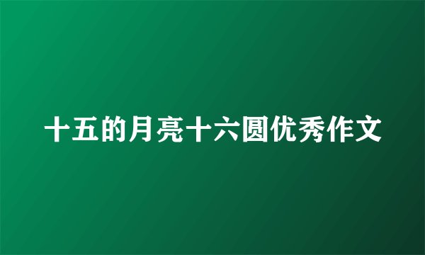 十五的月亮十六圆优秀作文