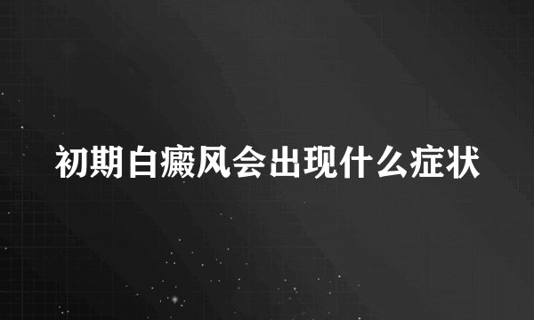 初期白癜风会出现什么症状