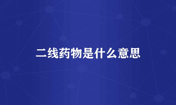 二线药物是什么意思