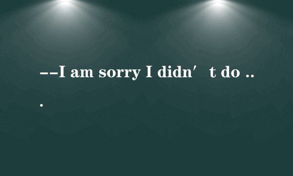 --I am sorry I didn′t do a good job．  --Never mind．____ you have tried your best．（　　）  Above allIn allAt allAfter all