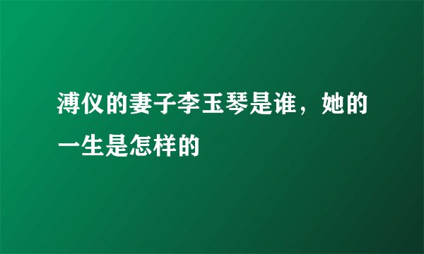 溥仪的妻子李玉琴是谁，她的一生是怎样的