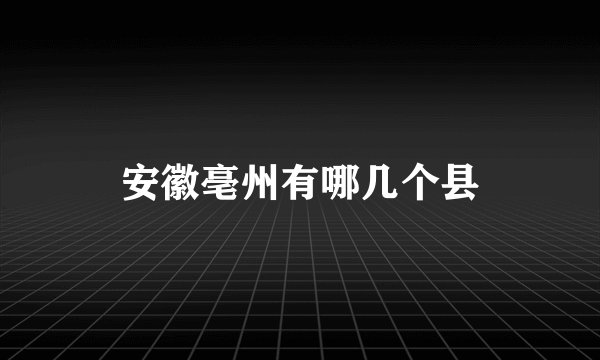 安徽亳州有哪几个县