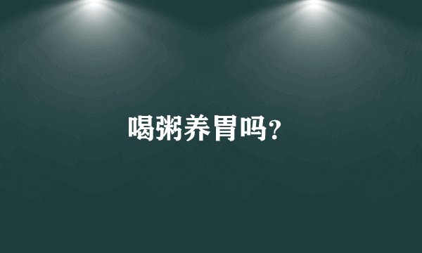 喝粥养胃吗?