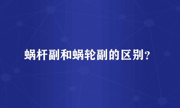 蜗杆副和蜗轮副的区别？