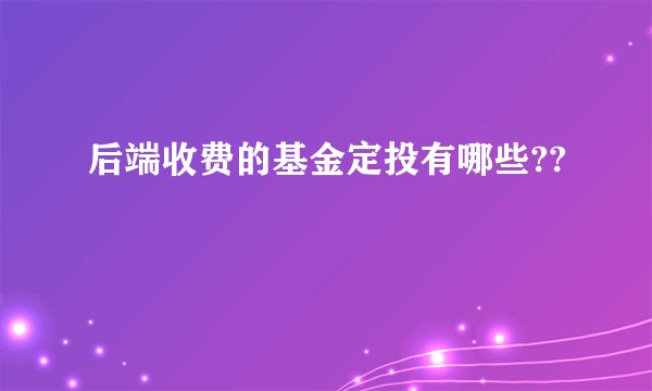 后端收费的基金定投有哪些??