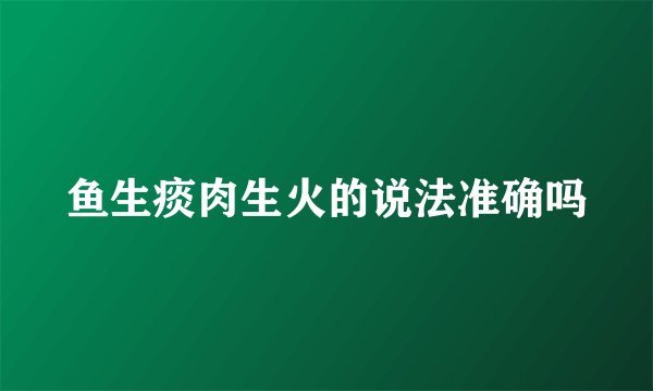 鱼生痰肉生火的说法准确吗