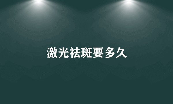 激光祛斑要多久