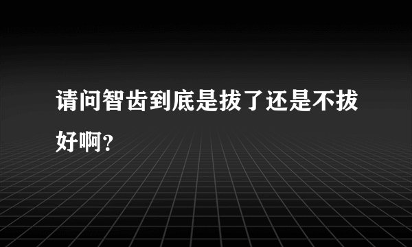 请问智齿到底是拔了还是不拔好啊？