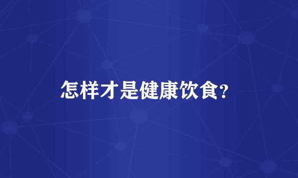 怎样才是健康饮食?