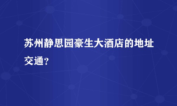 苏州静思园豪生大酒店的地址交通？