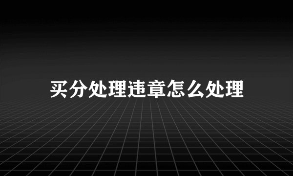 买分处理违章怎么处理