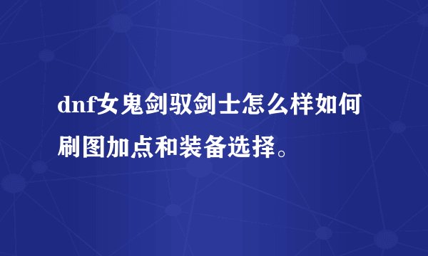 dnf女鬼剑驭剑士怎么样如何刷图加点和装备选择。