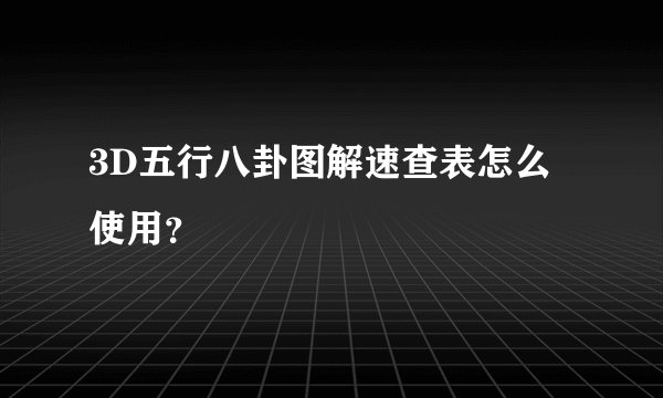 3D五行八卦图解速查表怎么使用？