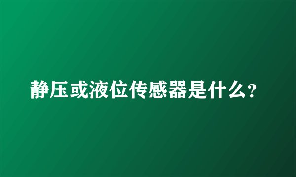 静压或液位传感器是什么？