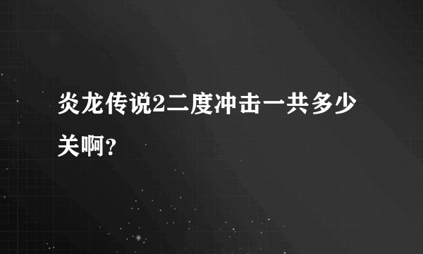 炎龙传说2二度冲击一共多少关啊？