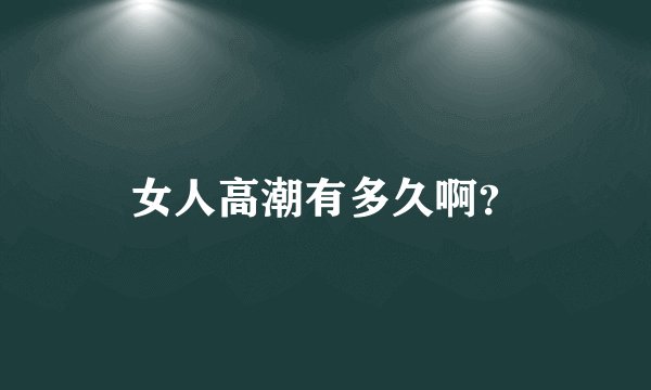 女人高潮有多久啊？