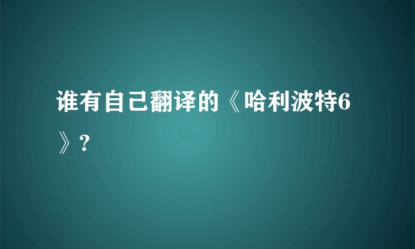 谁有自己翻译的《哈利波特6》?