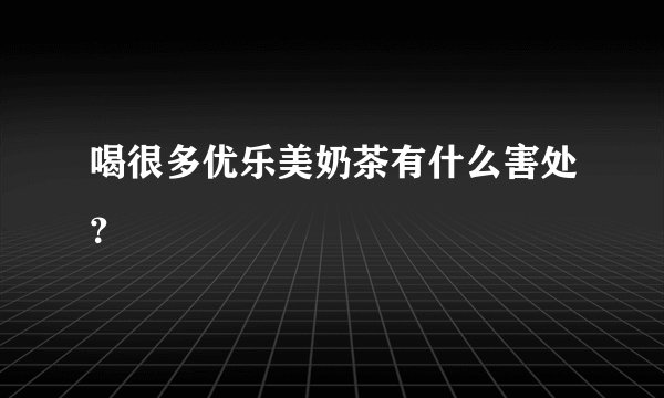 喝很多优乐美奶茶有什么害处？