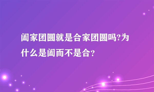 阖家团圆就是合家团圆吗?为什么是阖而不是合？