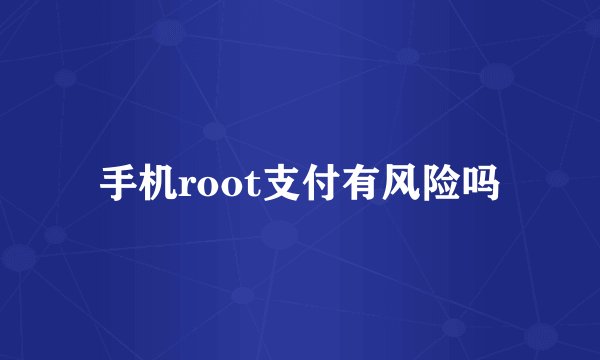 手机root支付有风险吗