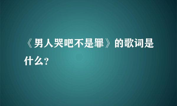 《男人哭吧不是罪》的歌词是什么？