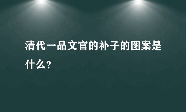 清代一品文官的补子的图案是什么？