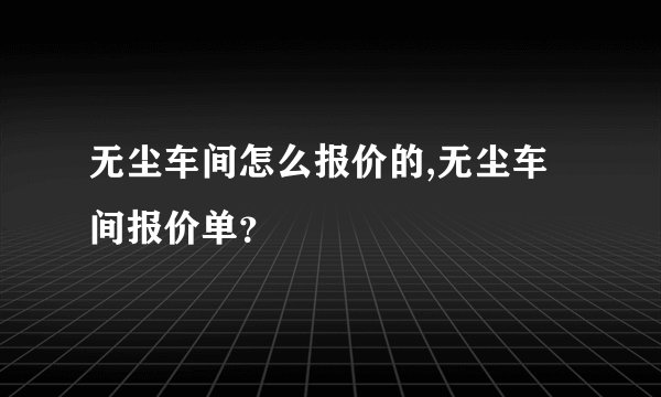 无尘车间怎么报价的,无尘车间报价单？