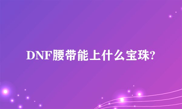 DNF腰带能上什么宝珠?