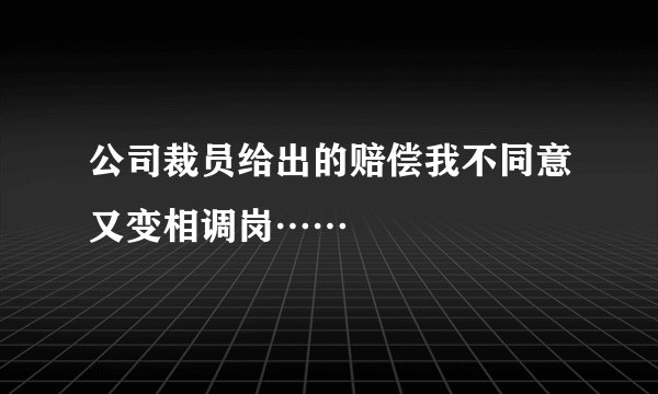 公司裁员给出的赔偿我不同意又变相调岗……