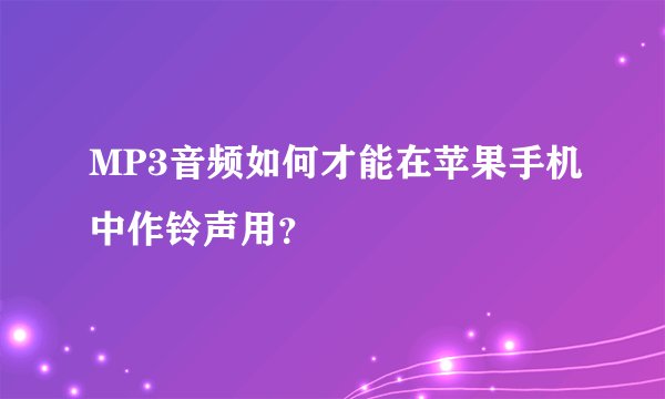 MP3音频如何才能在苹果手机中作铃声用？