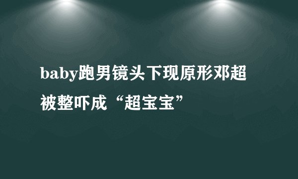 baby跑男镜头下现原形邓超被整吓成“超宝宝”