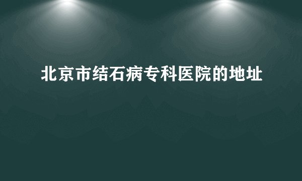 北京市结石病专科医院的地址