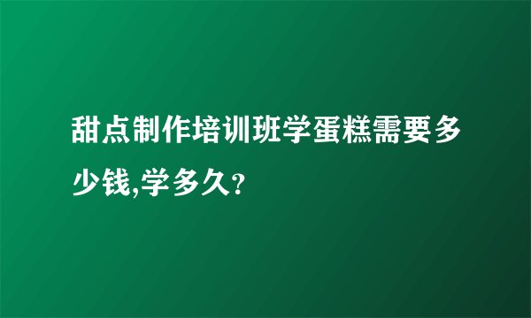 甜点制作培训班学蛋糕需要多少钱,学多久？