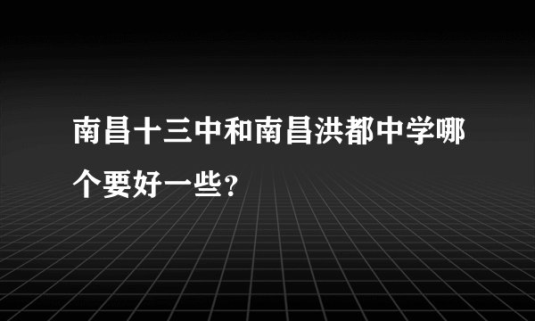 南昌十三中和南昌洪都中学哪个要好一些？