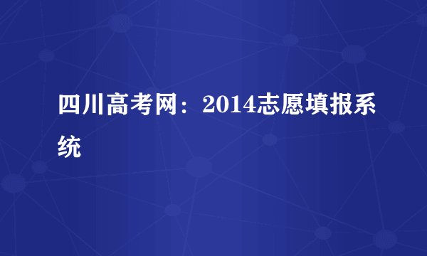 四川高考网：2014志愿填报系统