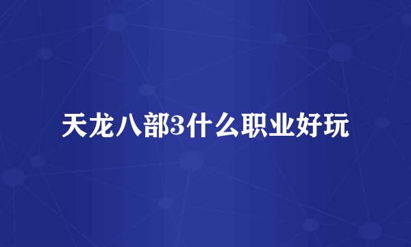 天龙八部3什么职业好玩