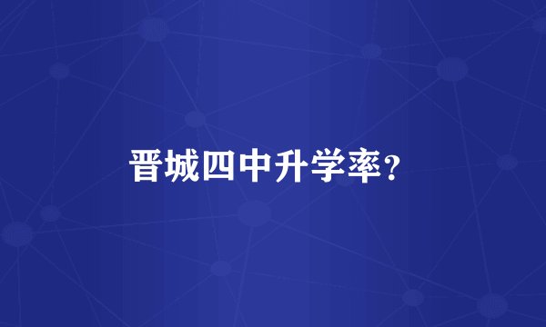 晋城四中升学率？