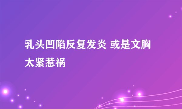 乳头凹陷反复发炎 或是文胸太紧惹祸